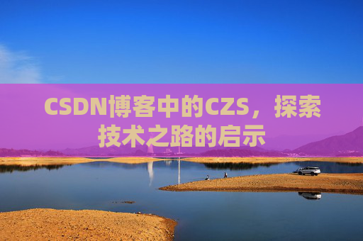 CSDN博客中的CZS，探索技术之路的启示